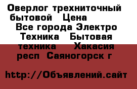 Оверлог трехниточный, бытовой › Цена ­ 2 800 - Все города Электро-Техника » Бытовая техника   . Хакасия респ.,Саяногорск г.